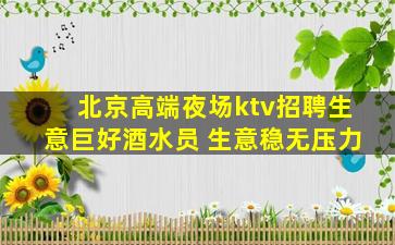 北京高端夜场ktv招聘生意巨好酒水员 生意稳无压力